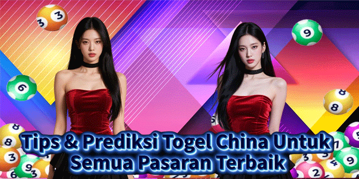 Tips & Prediksi Togel China Untuk Semua Pasaran Terbaik