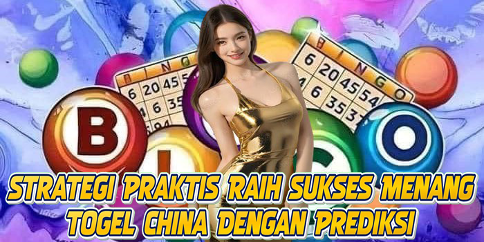 Strategi Praktis Raih Sukses Menang Togel China Dengan Prediksi