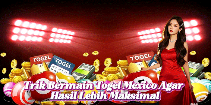 Trik Bermain Togel Mexico Agar Hasil Lebih Maksimal